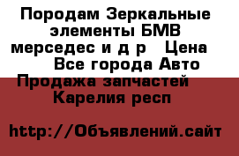 Породам Зеркальные элементы БМВ мерседес и д.р › Цена ­ 500 - Все города Авто » Продажа запчастей   . Карелия респ.